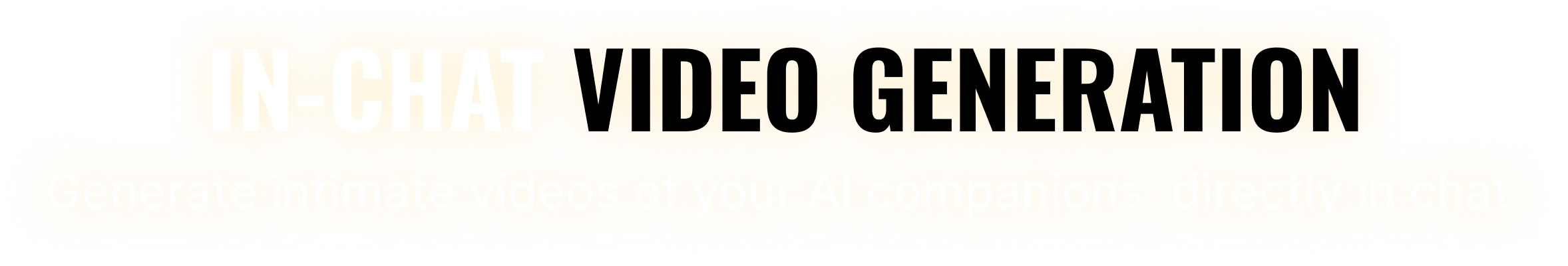 In-Chat Video Generation - Generate intimate videos of your AI companions, directly in chat.