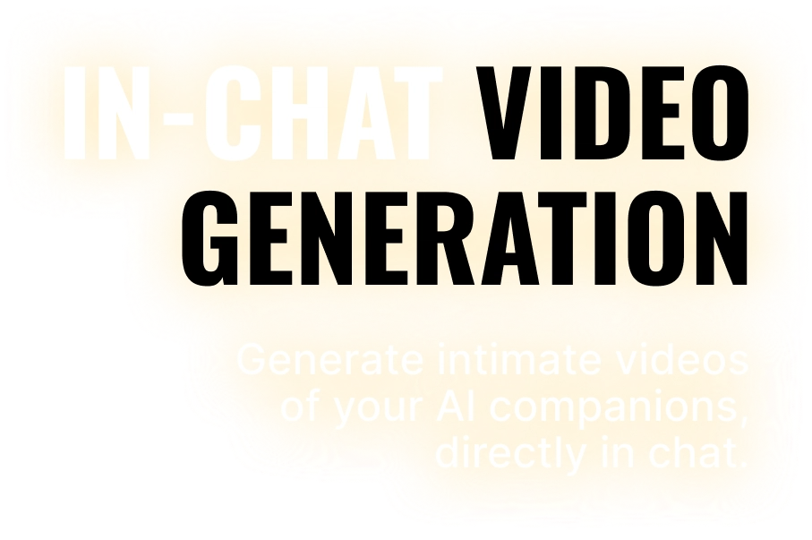 In-Chat Video Generation - Generate intimate videos of your AI companions, directly in chat.